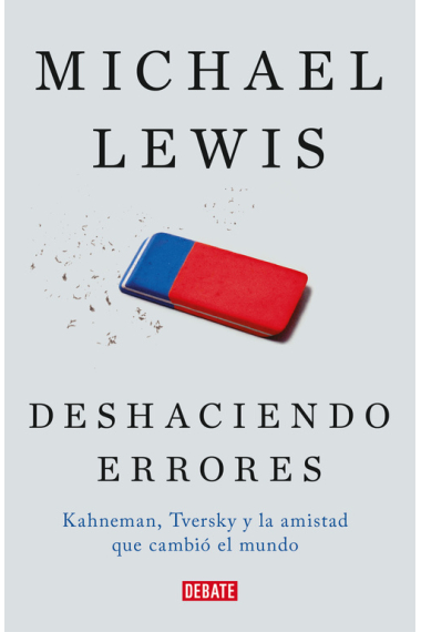 Deshaciendo errores. Kahneman, Tversky y la amistad que nos enseñó como funciona la mente.