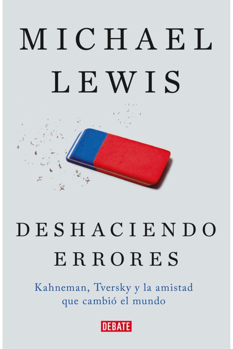 Deshaciendo errores. Kahneman, Tversky y la amistad que nos enseñó como funciona la mente.