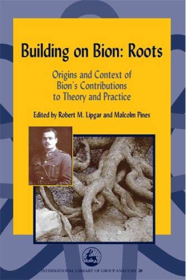 Building on Bion: Roots: Origins and Context of Bion's Contributions to Theory and Practice (International Library of Group Analysis)