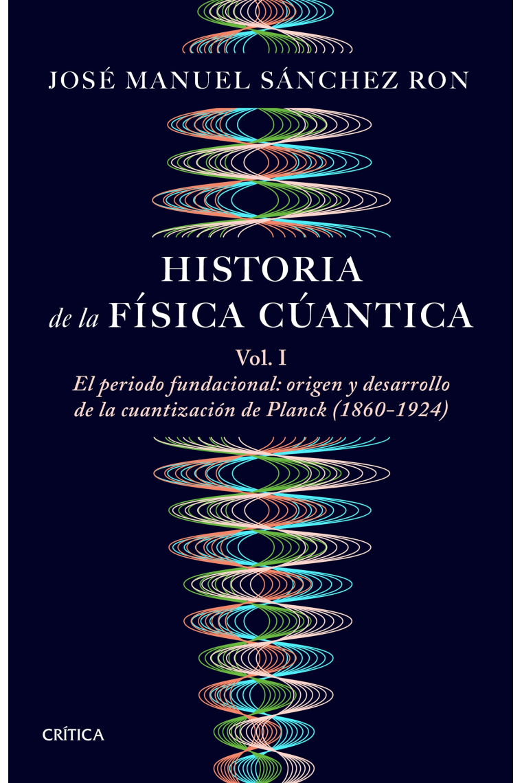 Historia de la física cuántica. Vol 1: El periodo fundacional: origen y desarrollo de la cuantización de Planck (1860-1924)