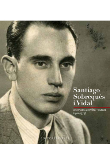 Santiago Sobrequés i Vidal. Historiador, professor, ciutadà (1911-1973)