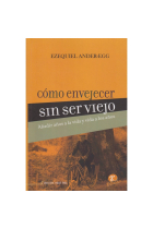 Cómo envejecer sin ser viejo. Añadir años a la vida y vida a los años