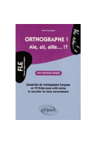 FLE ORTHOGRAPHE! Aïe, ail, aille...!?  L'essentiel de l'orthographe en 70 fiches avec exercices corrigés (Niveau 2)