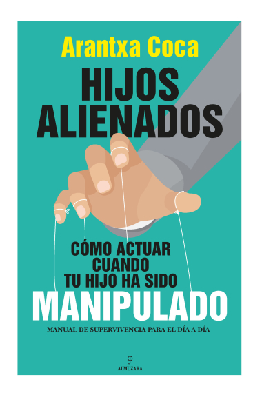 Hijos alienados. Cómo actuar cuando tu hijo ha sido manipulado. Manual de supervivencia para el día a día