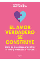 El amor verdadero se construye. Diario de ejercicios para cultivar el amor y fortalecer la relación