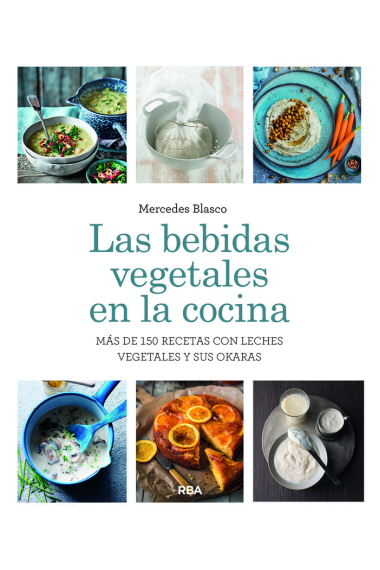 Las bebidas vegetales en la cocina. Más de 150 recetas con leches vegetales y sus okaras