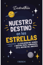 Nuestro destino en las estrellas. La evolución del cosmos y nuestro papel fundamental en el destino del universo