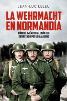 La Wehrmacht en Normandía. Cómo el Ejército alemán fue derrotado por los Aliados