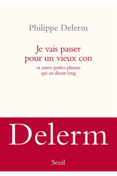 Je vais passer pour un vieux con. Et autres petites phrases qui en disent long