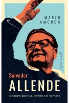 Salvador Allende. Biografía política, semblanza humana