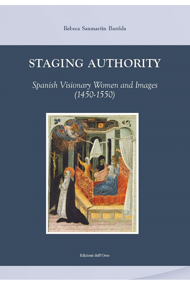 Staging authority: Spanish visionary women and images, 1450-1550 (Ediz. italiana e inglese)