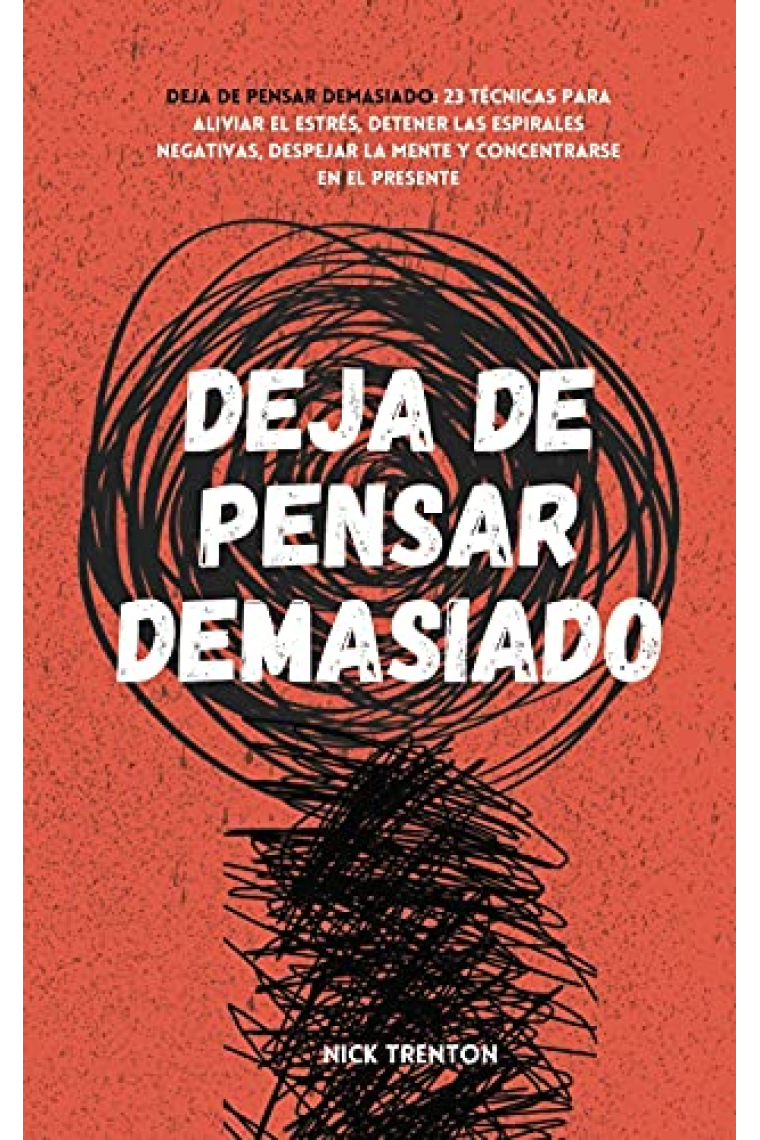 Deja de pensar demasiado: 23 técnicas para aliviar el estrés, detener las espirales negativas, despejar la mente y concentrarse en el presente (Spanish Edition)