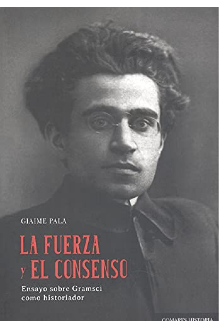 Fuerza y el consenso. Ensayo sobre Gramsci como historiador