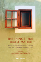 The Things That Really Matter: Philosophical Conversations on the Cornerstones of Life