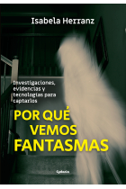 Por qué vemos fantasmas. Investigaciones, evidencias y tecnologías para captarlos