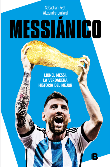 Messiánico. Lionel Messi: La verdadera historia del mejor