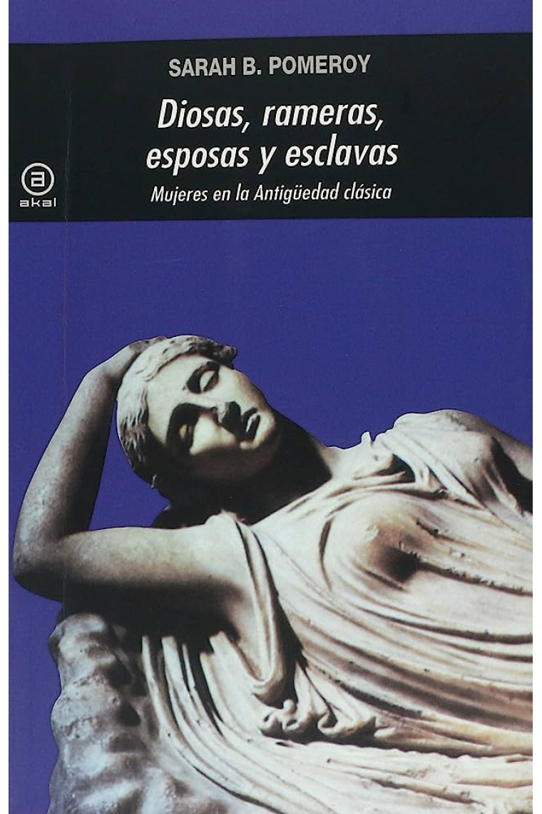 Diosas, rameras, esposas y esclavas. Mujeres en la antigüedad clásica