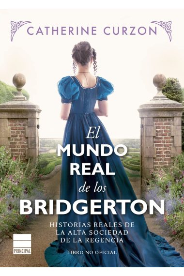 El mundo real de los Bridgerton. Historias reales de la alta sociedad de la Regencia