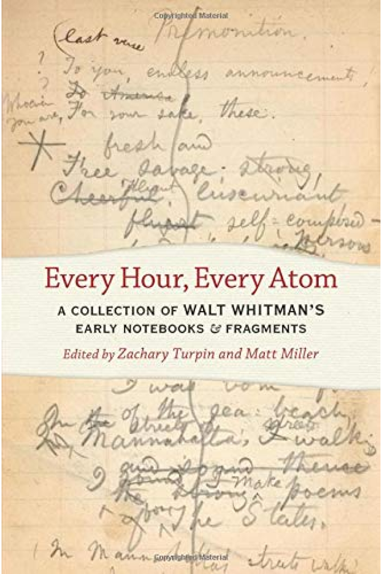 Every Hour, Every Atom: A Collection of Walt Whitman's Early Notebooks and Fragments (Iowa Whitman Series)