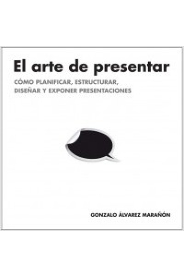 El arte de presentar. Cómo planificar, estructurar , diseñar y exponer presentaciones