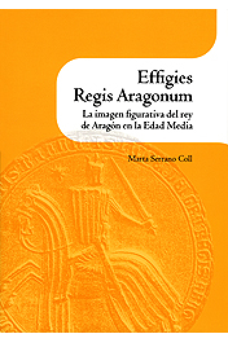 Effgies Regis Aragonum. La imagen figurativa del rey de Aragón en la Edad Media