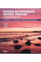 Escuela de fotografía Michael Freeman. Fundamentos. Exposición. Luz e iluminación. Composición. Edición digital