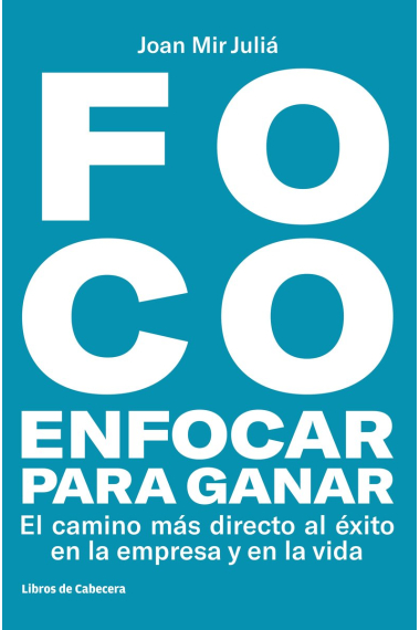 Foco: enfocar para ganar. El camino más directo al éxito en la empresa y en la vida