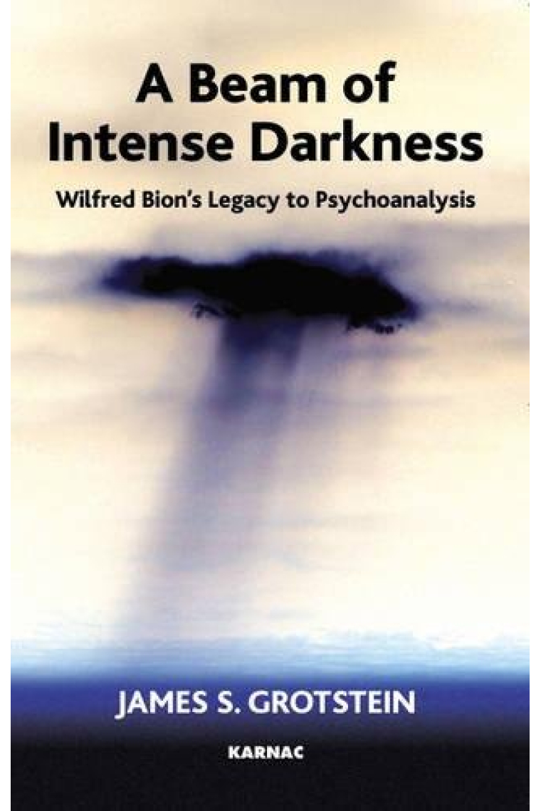 A Beam of Intense Darkness: Wilfred Bion's Legacy to Psychoanalysis