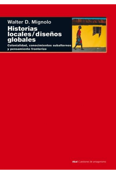 Historias locales, diseños globales: colonialidad, conocimientos subalternos y pensamiento fronterizo.