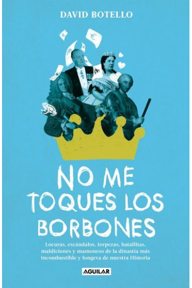 No me toques los Borbones. Locuras, escándalos, torpezas, batallitas, maldiciones y mamoneos de la dinastía más incombustible y longeva de nuestra historia