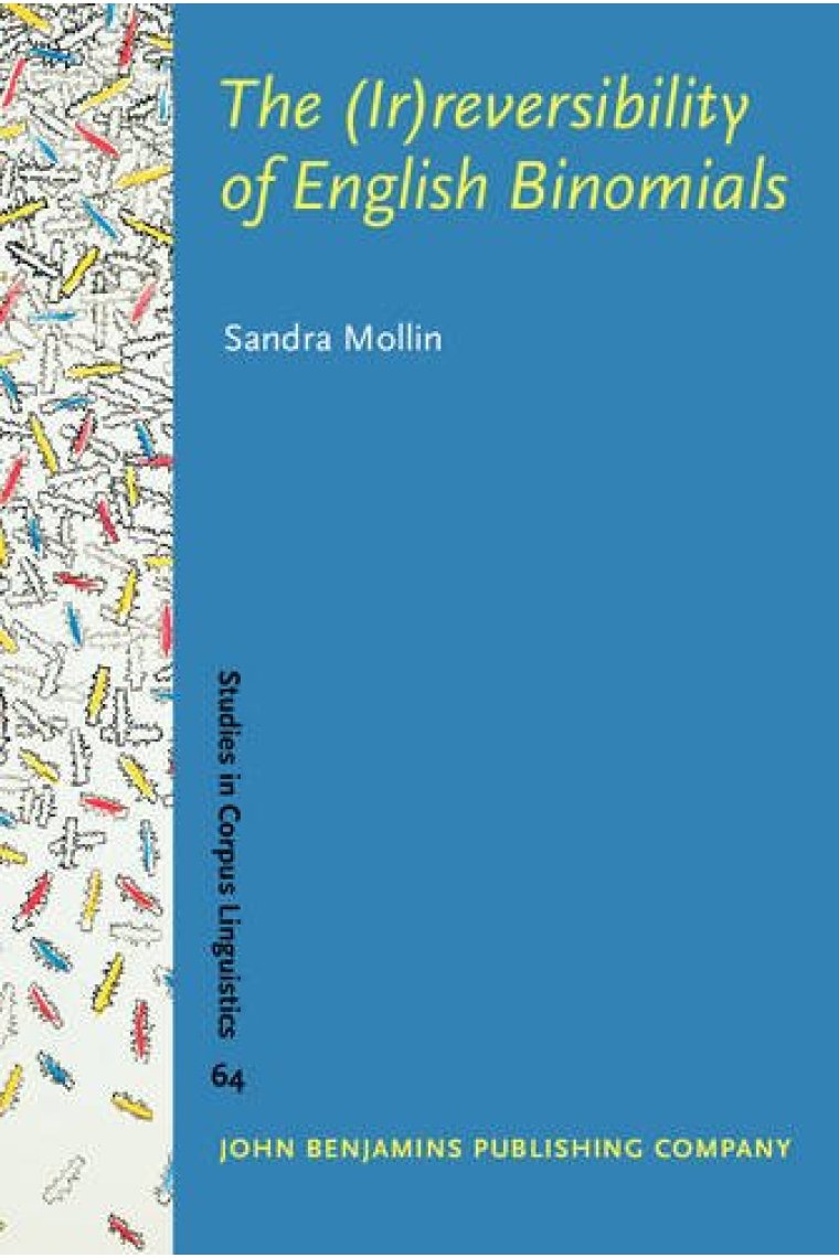 The (Ir)reversibility of English Binomials: Corpus, constraints, developments: 64 (Studies in Corpus Linguistics)