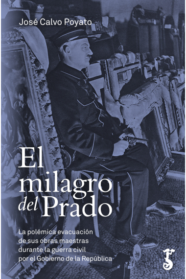 El milagro del Prado. La polémica evacuación de sus obras maestras durante la guerra civil por el Gobierno de la República