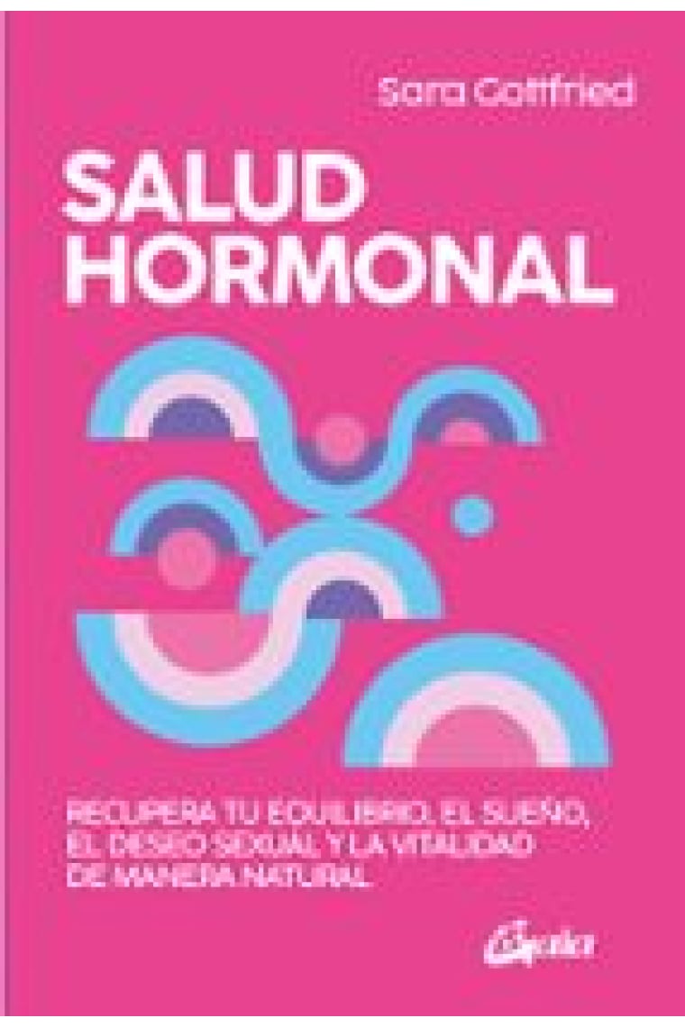 Salud hormonal. Recupera tu equilibrio, el sueño, el deseo sexual y la vitalidad de manera natural