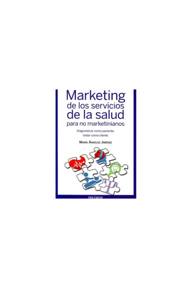 Marketing de los servicios de la salud para no marketinianos. Diagnosticar como paciente, tratar como cliente