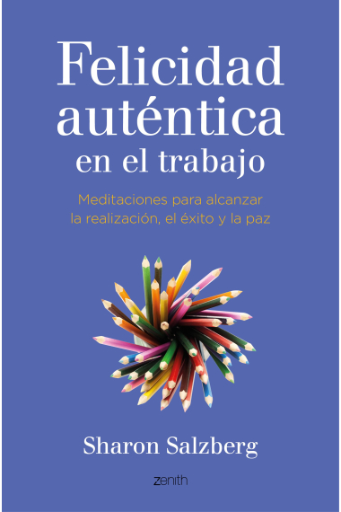 La felicidad auténtica en el trabajo.Meditaciones para alcanzar la realización, el éxito y la paz