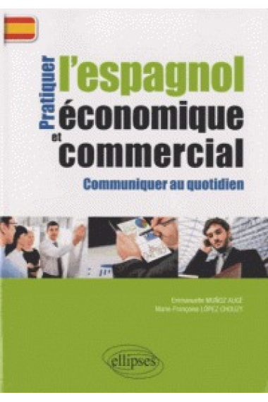 Pratiquer l'espagnol économique et commercial. Communiquer au quotidien.