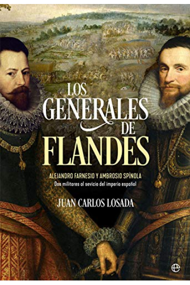 Los generales de Flandes. Alejandro Farnesio y Ambrosio de Spínola, dos militares al servicio del imperio español