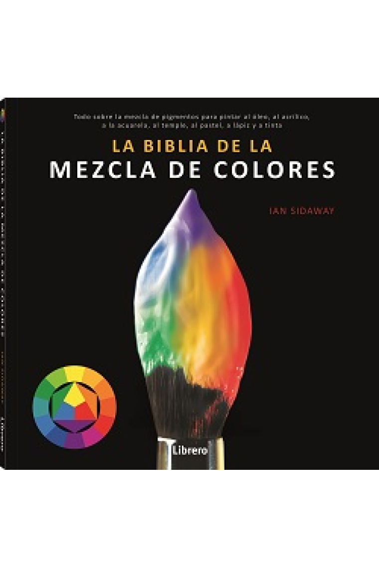 Biblia de la mezcla de colores. Todo sobre la mezcla de pigmentos para pintar al óleo, al acrílico, a la acuarela, al temple, al pastel, a lápiz, y a tinta.
