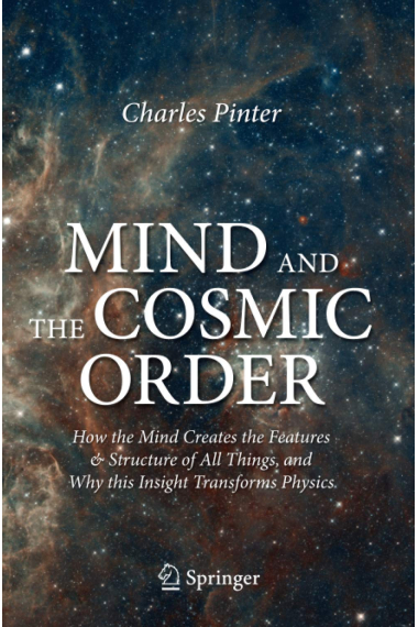 Mind and the Cosmic Order: How the Mind Creates the Features & Structure of All Things, and Why this Insight Transforms Physics