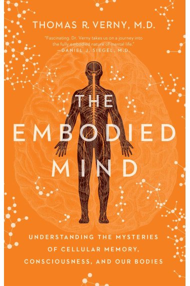 The Embodied Mind: Understanding the Mysteries of Cellular Memory, Consciousness, and Our Bodies