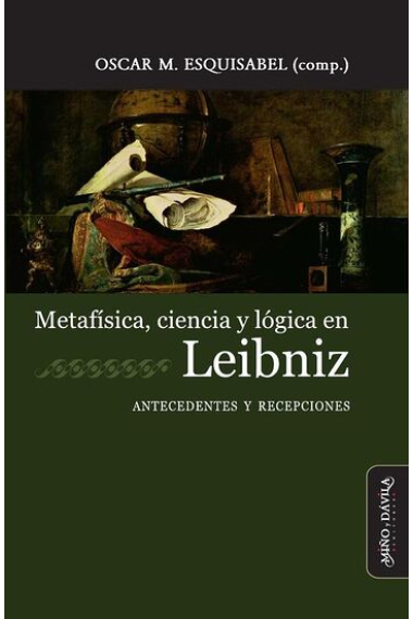 Metafísica, ciencia y lógica en Leibniz: antecedentes y recepciones