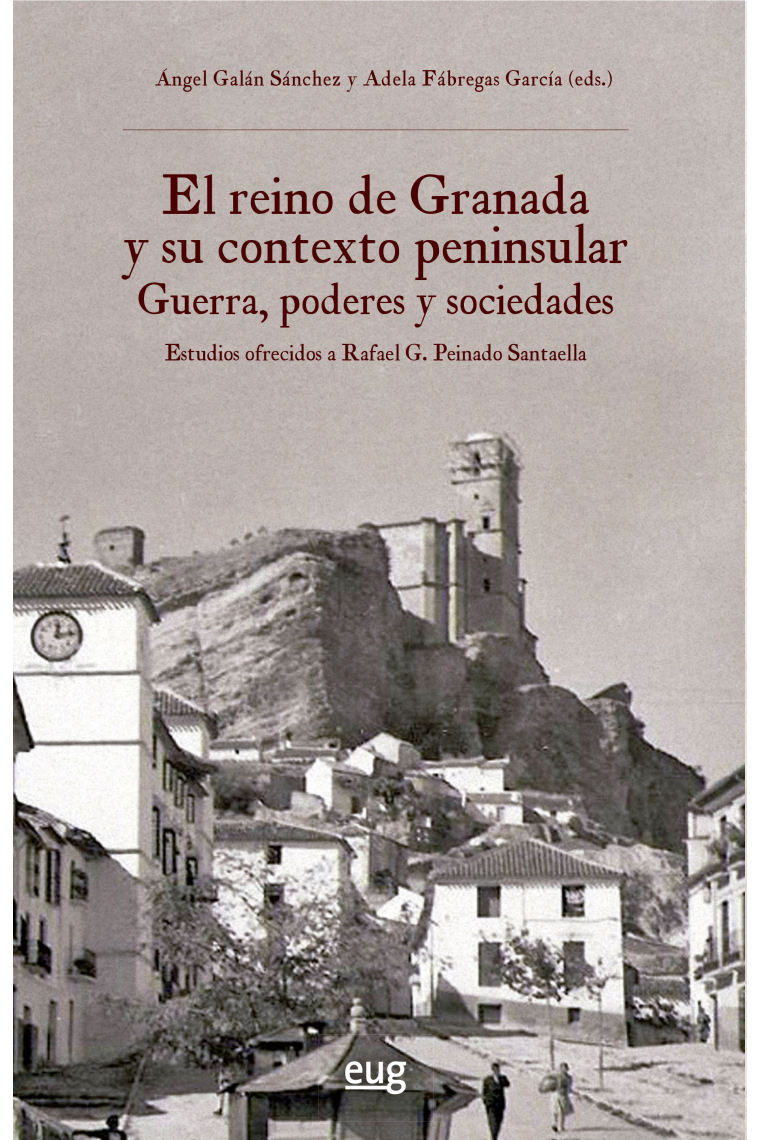 El reino de Granada y su contexto peninsular: guerra, poderes y sociedades. Estudios ofrecidos a Rafael G. Peinado Santaella