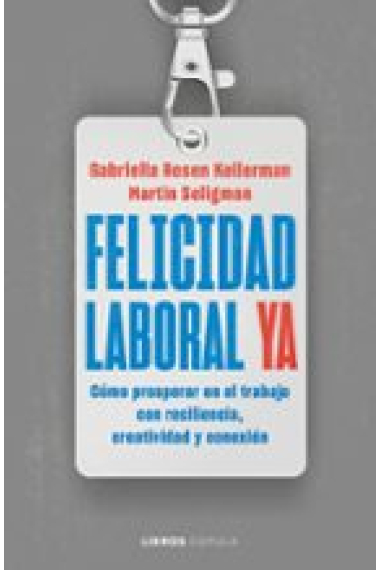 Felicidad laboral ya. Resiliencia, creatividad y conexión para prosperar en el trabajo, ahora y en un futuro incierto