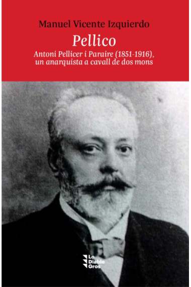 Pellico. Antoni Pellicer i Paraire (1851-1916), un anarquista a cavall de dos mons