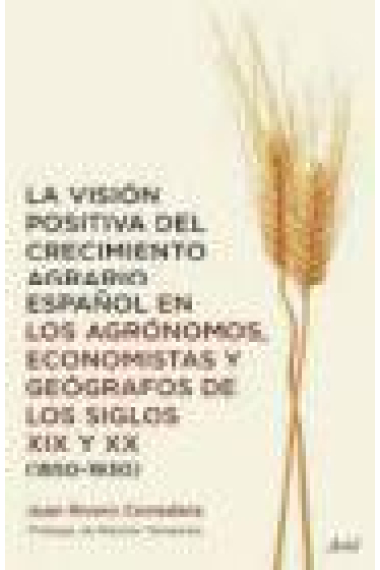 La visión positiva del crecimiento agrario español en los agrónomos, economistas y geógrafos de los siglox XIX y XX (1850-1930)