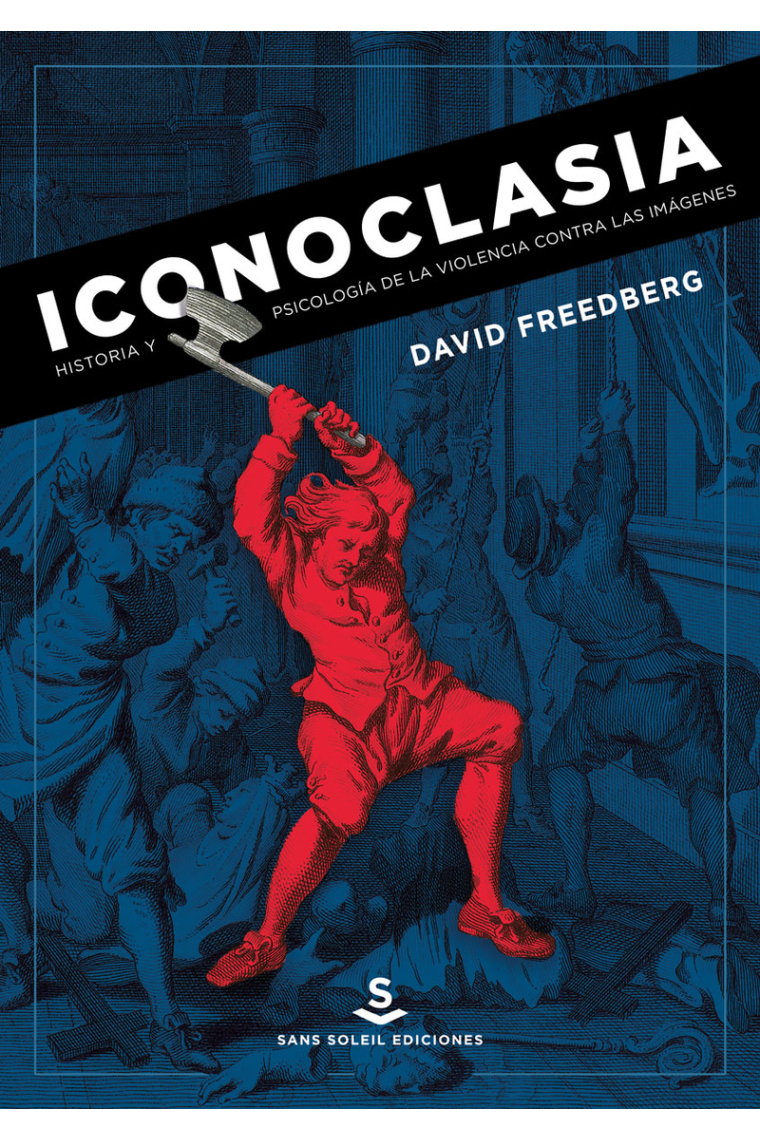 Iconoclasia. Historia y psicología de la violencia contra las imágenes