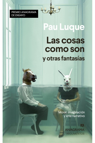 Las cosas como son y otras fantasías: moral, imaginación y arte narrativo (Premio Anagrama de Ensayo 2020)