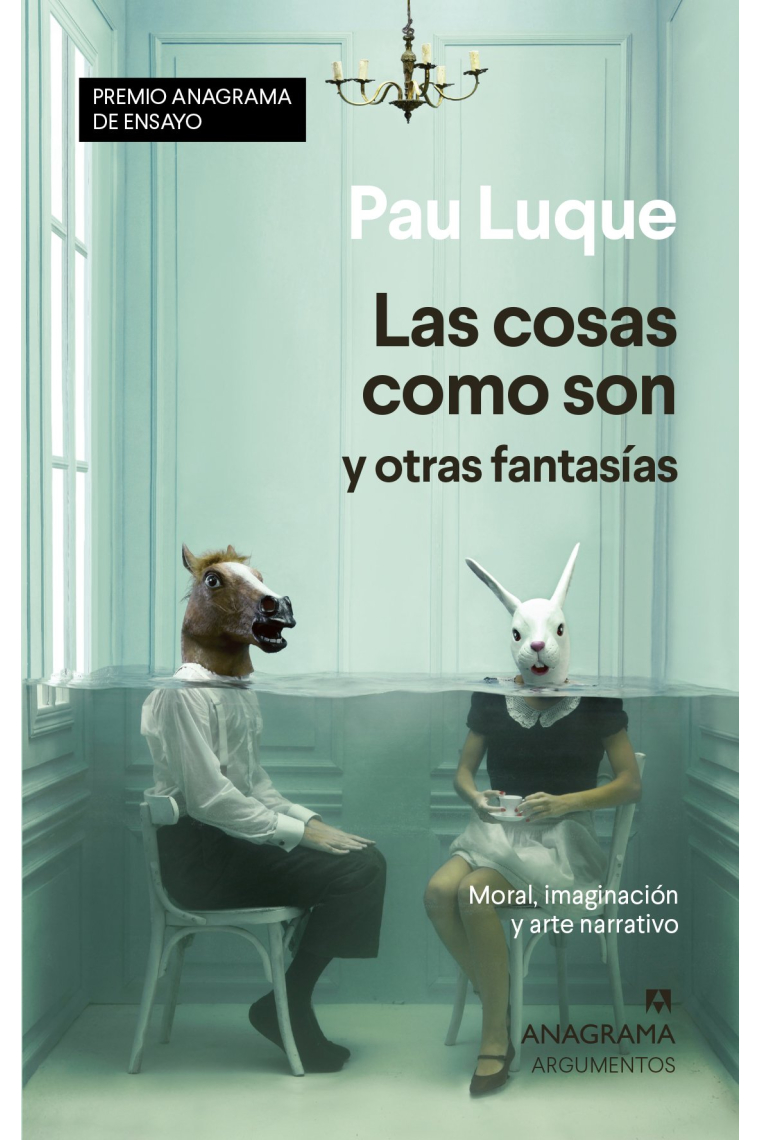 Las cosas como son y otras fantasías: moral, imaginación y arte narrativo (Premio Anagrama de Ensayo 2020)