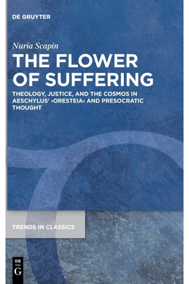 The Flower of Suffering: Theology, Justice, and the Cosmos in Aeschylus Oresteia and Presocratic Thought