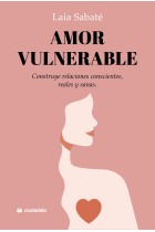 Amor vulnerable. Construye relaciones conscientes, reales y sanas